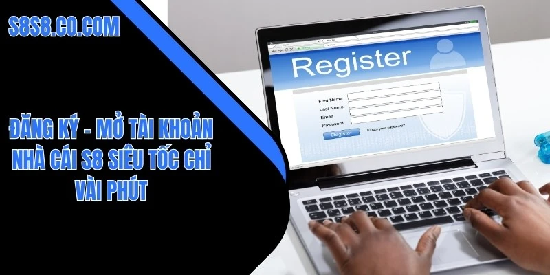 Đăng Ký – Mở Tài Khoản Nhà Cái S8 Siêu Tốc Chỉ Vài Phút